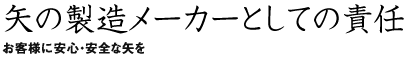 矢の製造メーカーとしての責任 お客様に安全・安心の矢を