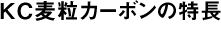 KC麦粒カーボンの特長