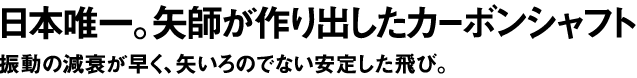 日本唯一。矢師が作り出したカーボンシャフト 振動の減衰が早く、矢いろのでない安定した飛び。