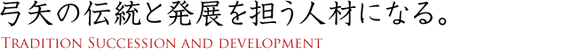 弓矢の伝統と発展を担う人材になる。