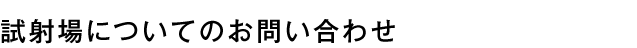 試射場についてのお問い合わせ