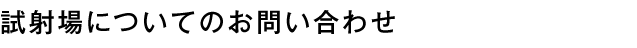 試射場についてのお問い合わせ