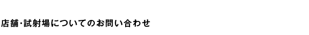 店舗・試射場についてのお問い合わせ